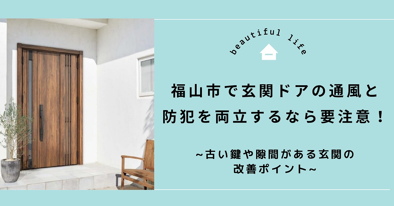 福山市で玄関ドアの通風と防犯を両立するなら要注意！古い鍵や隙間がある玄関の改善ポイント